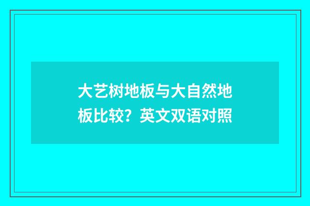 大艺树地板与大自然地板比较？英文双语对照