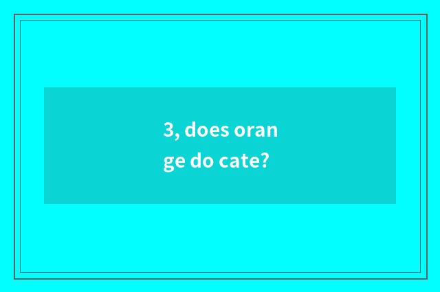 3, does orange do cate?