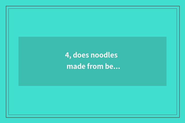 4, does noodles made from bean or sweet potato starch do cate?
