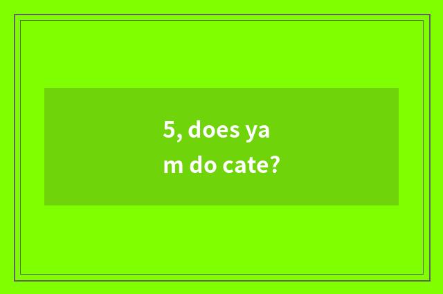 5, does yam do cate?