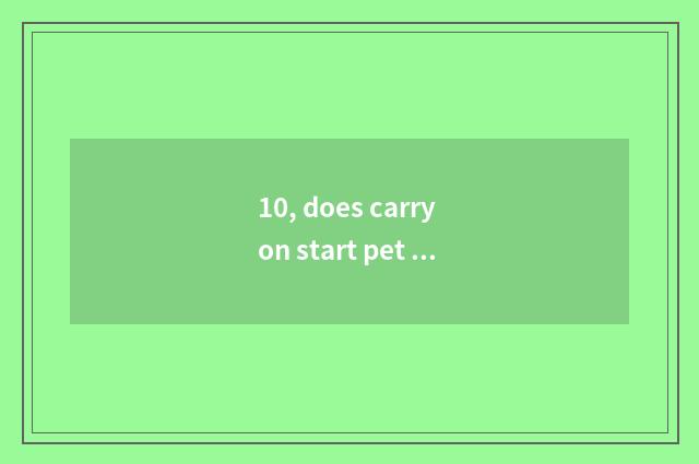 10, does carry on start pet market?
