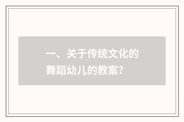 一、关于传统文化的舞蹈幼儿的教案？