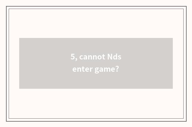 5, cannot Nds enter game?