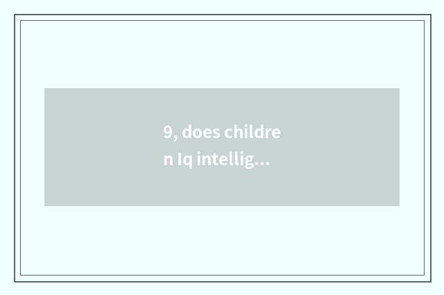 9, does children Iq intelligence quotient check?