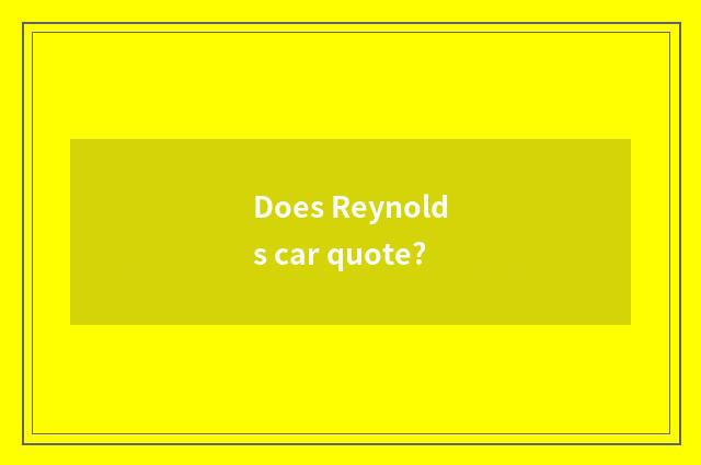Does Reynolds car quote?