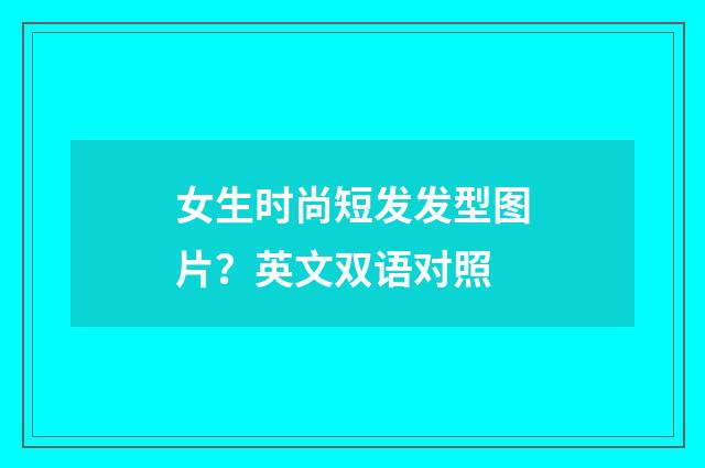 女生时尚短发发型图片？英文双语对照