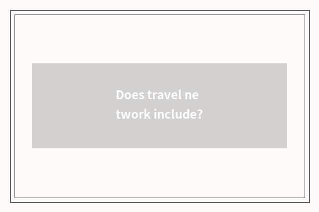 Does travel network include?