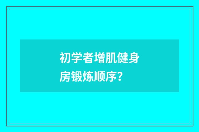 初学者增肌健身房锻炼顺序？