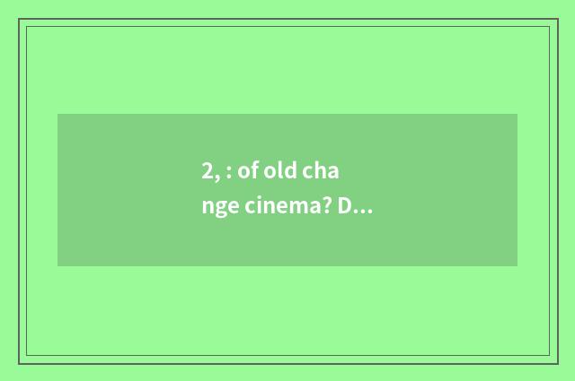 2, : of old change cinema? Does cape dim does soot of bully sea warmth ablaze