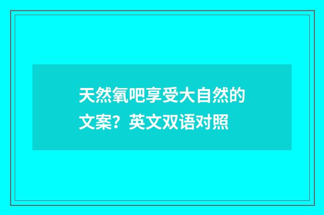 天然氧吧享受大自然的文案？英文双语对照