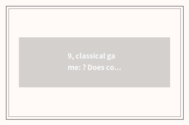 9, classical game: ? Does cochlea of cadmium of Qu of ズ of cut down of  Ji thor