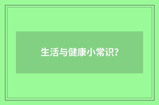 生活与健康小常识？