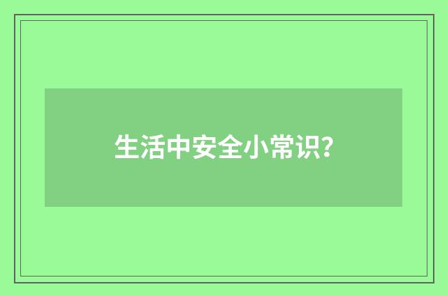 生活中安全小常识？