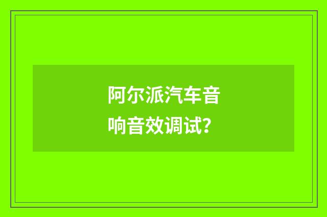 阿尔派汽车音响音效调试？