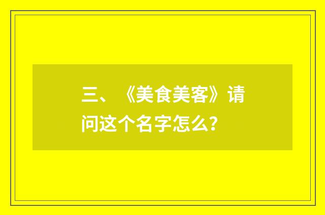 三、《美食美客》请问这个名字怎么？