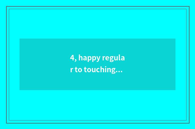 4, happy regular to touching game?