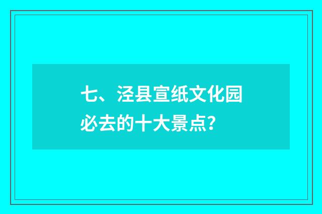 七、泾县宣纸文化园必去的十大景点?