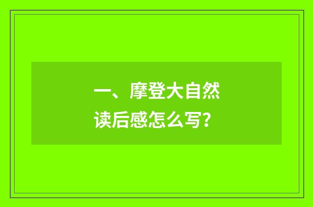 一、摩登大自然读后感怎么写?
