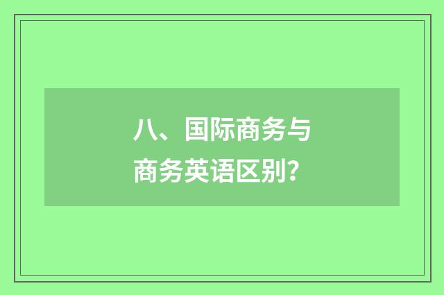 八、国际商务与商务英语区别？