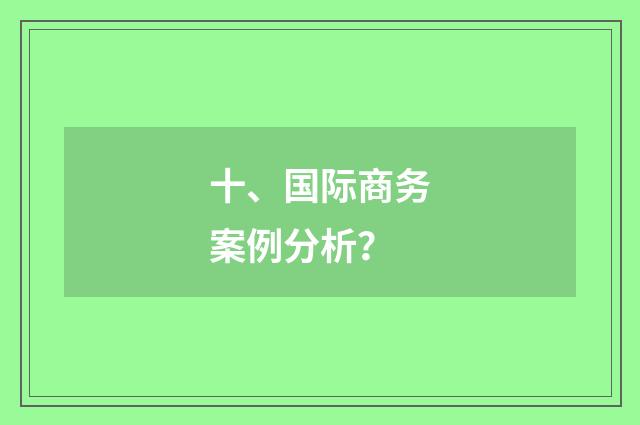 十、国际商务案例分析？