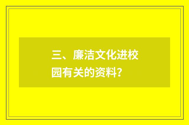 三、廉洁文化进校园有关的资料?