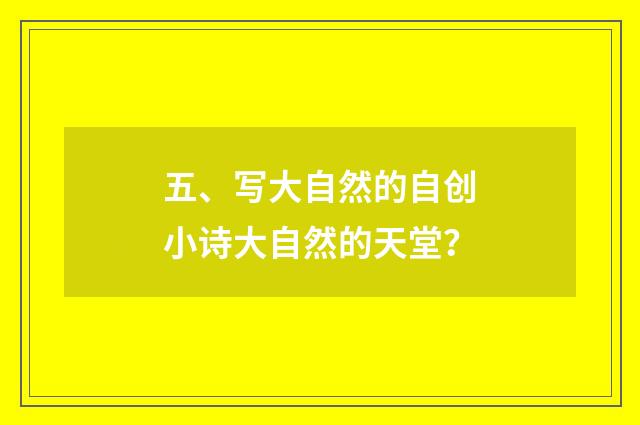 五、写大自然的自创小诗大自然的天堂？