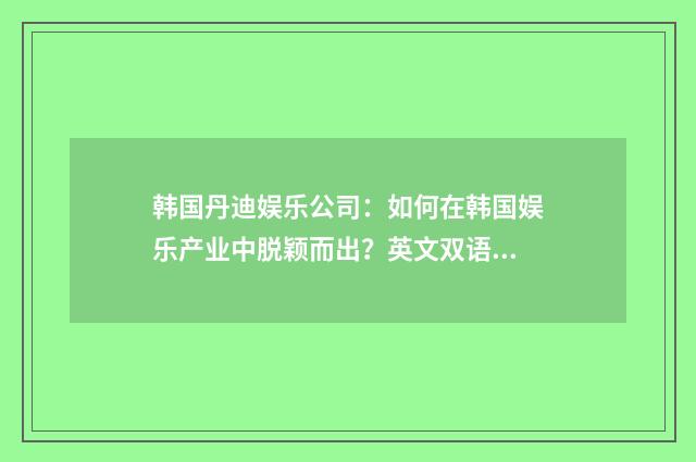 韩国丹迪娱乐公司：如何在韩国娱乐产业中脱颖而出？英文双语对照