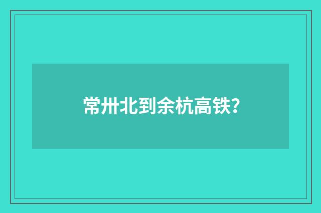 常卅北到余杭高铁？