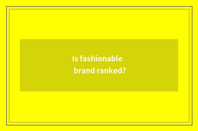 Is fashionable brand ranked?