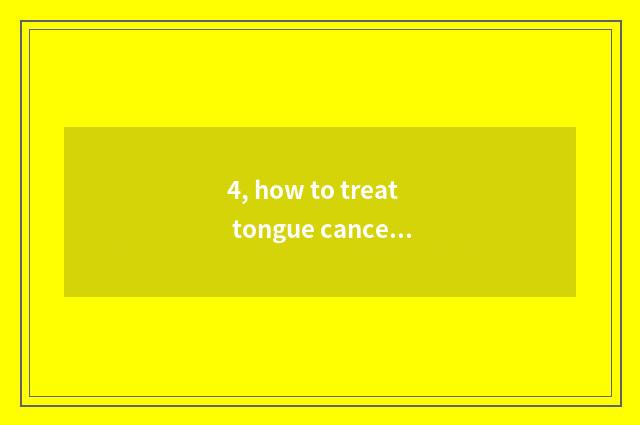 4, how to treat tongue cancer problem effectively?
