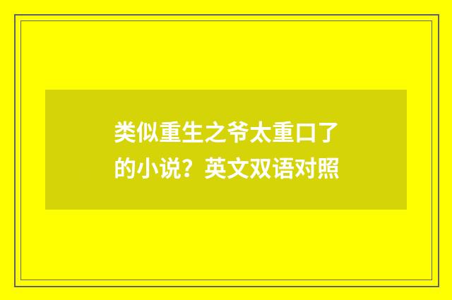 类似重生之爷太重口了的小说？英文双语对照