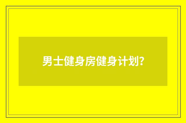男士健身房健身计划？