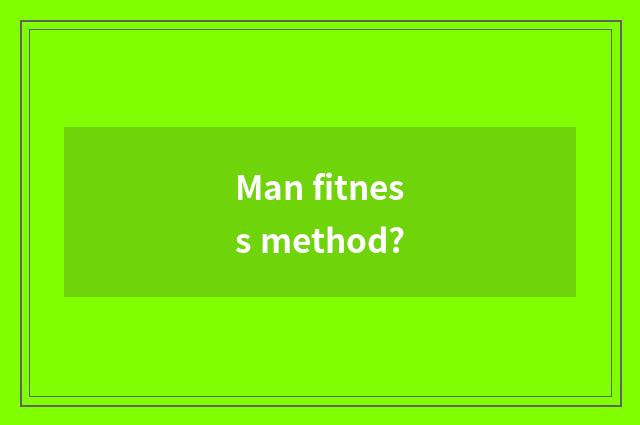 Man fitness method?