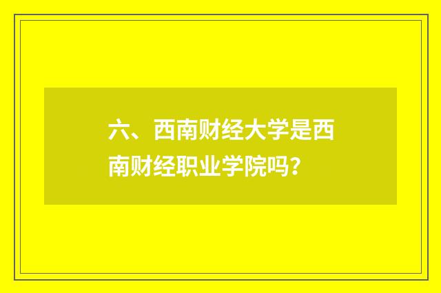 六、西南财经大学是西南财经职业学院吗？