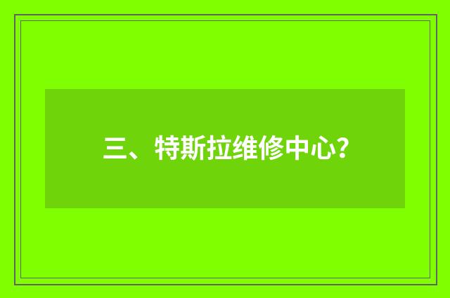 三、特斯拉维修中心?