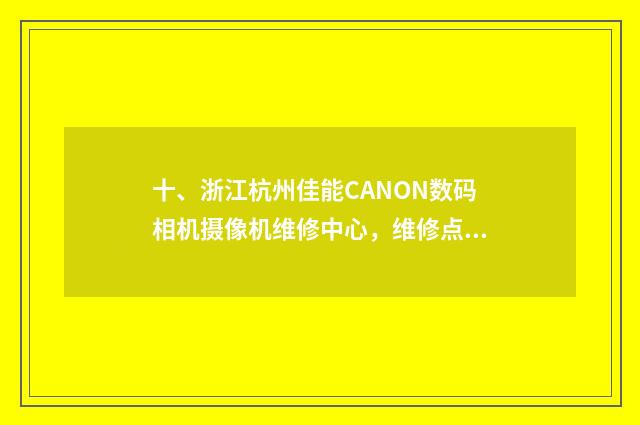 十、浙江杭州佳能CANON数码相机摄像机维修中心,维修点,售后在哪儿?