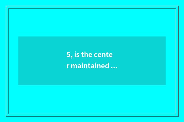 5, is the center maintained after Baogeli makes work?