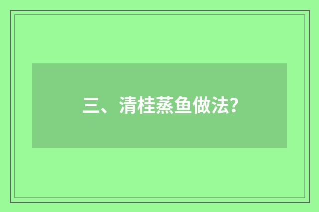 三、清桂蒸鱼做法？