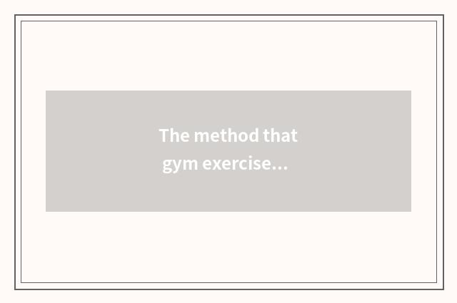 The method that gym exercises?