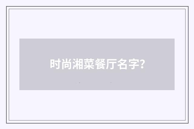 时尚湘菜餐厅名字？