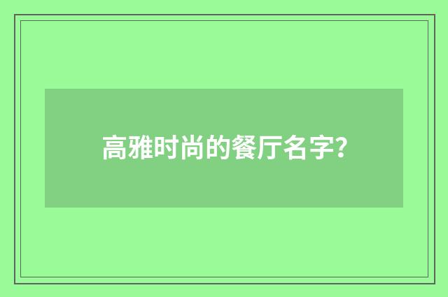 高雅时尚的餐厅名字？