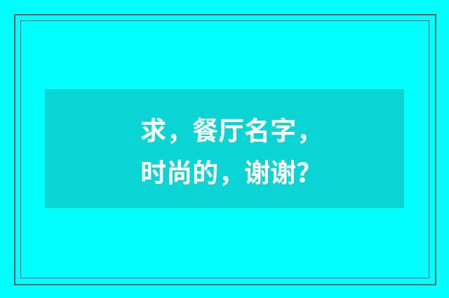 求，餐厅名字，时尚的，谢谢？