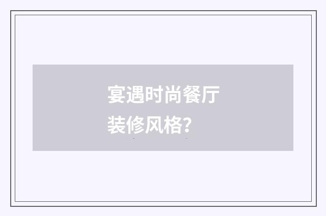 宴遇时尚餐厅装修风格?