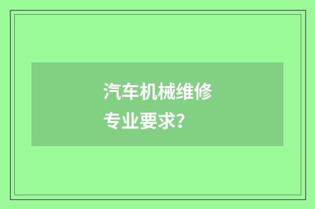 汽车机械维修专业要求？