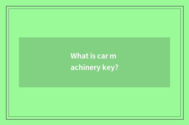 What is car machinery key?