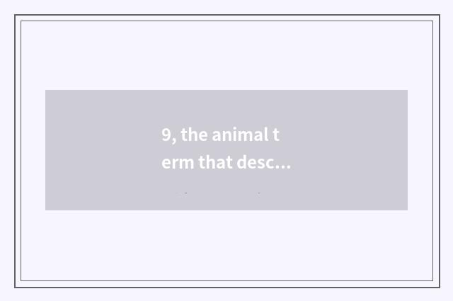 9, the animal term that describes nature?