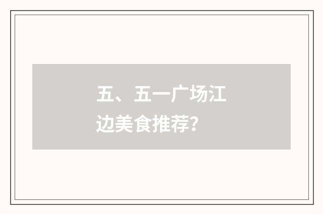 五、五一广场江边美食推荐？