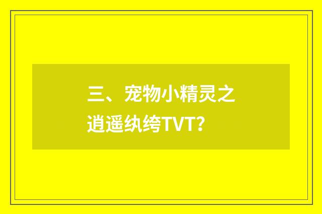 三、宠物小精灵之逍遥纨绔TVT？