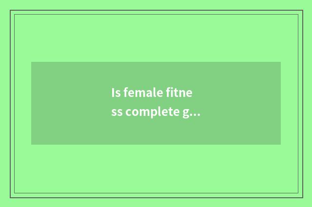 Is female fitness complete guideline?