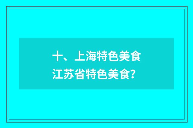 十、上海特色美食江苏省特色美食?